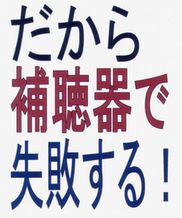 「だから補聴器で失敗する」これを知らずに補聴器を買ってはいけない！