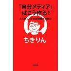 「自分メディア」はこう作る！　大人気ブログの超戦略的運営記/ちきりん