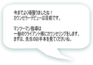 今までよく頑張りましたね！ カウンセラーデビューは目前です。  マンツーマン指導は 一般のクライアント様にカウンセリングをします。 まずは、先生のお手本を見てくださいね。