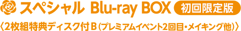 スペシャル Blu-ray BOX〈2枚組特典ディスク付 B(プレミアムイベント2回目・メイキング他)〉 【初回限定版】