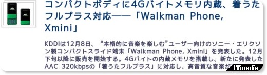 コンパクトボディに4Gバイトメモリ内蔵、着うたフルプラス対応──「Walkman Phone, Xmini」 - ITmedia +D モバイル http://plusd.itmedia.co.jp/mobile/articles/0812/08/news034.html