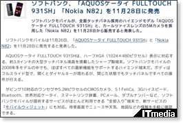 ソフトバンク、「AQUOSケータイ FULLTOUCH 931SH」「Nokia N82」を11月28日に発売 - ITmedia +D モバイル http://plusd.itmedia.co.jp/mobile/articles/0811/26/news074.html