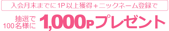 å
¥ä¼ææ«ã¾ã§ã«1P以ä¸ç²å¾ï¼ããã¯ãã¼ã ç»é²ã§ãæ½é¸ã§100åæ§ã«1,000Pãã¬ã¼ã³ã