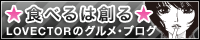 ☆食べるは創る☆LOVECTORのグルメ・ブログ