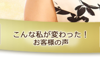 こんな私が変わった！（お客様の声）