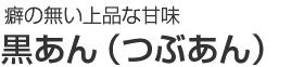 癖の無い上品な甘味｜黒あん（つぶあん）
