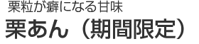 栗粒が癖になる甘味｜栗あん（期間限定）