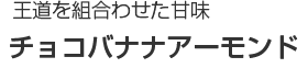 王道を組合わせた甘味｜チョコバナナアーモンド