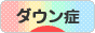 にほんブログ村 病気ブログ ダウン症候群へ
