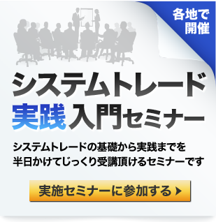 システムトレード実践入門セミナー。システムトレードの基礎から実戦までを半日かけてじっくり受講していただけるセミナー。各地で開催しております。