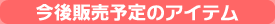 今後販売予定のアイテム