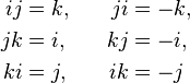 \begin{alignat}{2}
ij & = k, & \qquad ji & = -k, \\
jk & = i, & kj & = -i, \\
ki & = j, & ik & = -j
\end{alignat}