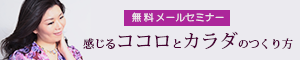 無料メールセミナー　感じるココロとカラダのつくり方