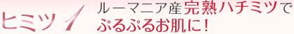 ヒミツ1 ルーマニア産完熟ハチミツで ぷるぷるお肌に！