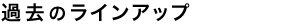 過去のラインアップ