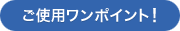 ご使用ワンポイント！