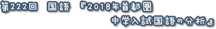 第222回　国語　『2018年首都圏中学入試国語の分析』