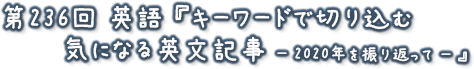 第236回 英語『キーワードで切り込む気になる英文記事 － 2020年を振り返って －』