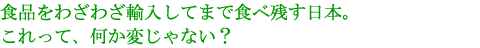 品をわざわざ輸入してまで食べ残す日本。これって、何か変じゃない？