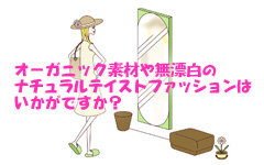 オーガニック素材や無漂白のナチュラルテイストファッションはいかがですか？