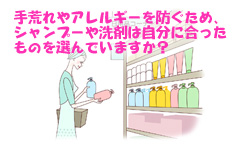 手荒れやアレルギーを防ぐため、シャンプーや洗剤は自分に合ったものを選んでいますか？