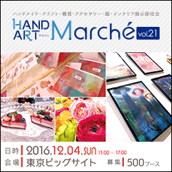 2016年12月4日(土)東京ビッグサイト開催 HAND ART Marché(マルシェ) vol.21【ハンドメイド・クラフト・雑貨・アクセサリー・服・インテリア展示即売会】