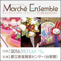 2016年9月11日(日)都立産業貿易センター(台東館)開催 Marché Ensemble(マルシェ アンサンブル) 【アニマル・フラワー・スイーツ関連 手作り服飾・雑貨の展示即売会】