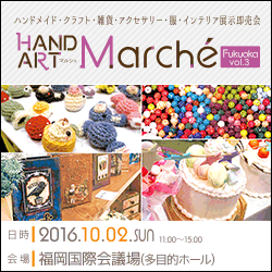 2016年10月2日(日)福岡国際会議場開催 HAND ART Marché(マルシェ) Fukuoka vol.3【ハンドメイド・クラフト・雑貨・アクセサリー・服・インテリア展示即売会】