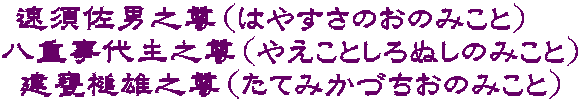 速須佐男之尊（はやすさのおのみこと）　 八重事代主之尊（やえことしろぬしのみこと） 建甕槌雄之尊（たてみかづちおのみこと）