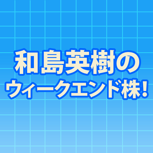 和島英樹のウィークエンド株!