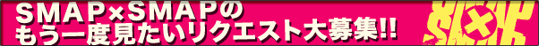 SMAP×SMAPのもう一度見たいリクエスト大募集!! SMAP×SMAPのもう一度見たいリクエスト大募集!!