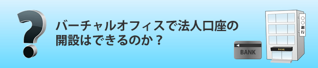 バーチャルオフィスで法人口座開設はできるのか？
