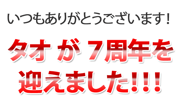 いつもありがとうございます！タオが７周年を迎えました！！