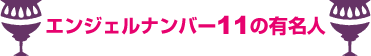 エンジェルナンバー１１の有名人