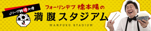 Ｊリーグ親膳大使 フォーリンデブ☆はっしーの満腹スタジアム