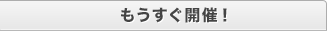 もうすぐ開催！