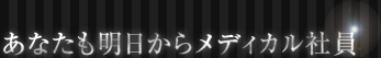 あなたも明日からメディカル社員