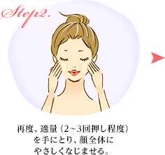 Step2.再度、適量（2～3回押し程度）を手にとり、顔全体にやさしくなじませる。
