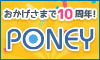 PONEYは、おかげさまで10周年!! ポイントを貯めて、交換手数料無料で現金やギフトカードをGET! PONEYは、おかげさまで10周年!! ポイントを貯めて、交換手数料無料で現金やギフトカードをGET!
