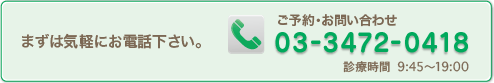 まずは気軽にお電話下さい。ご予約・お問い合わせ 03-3472-0418 診療時間平日9:45~19:00