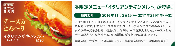 2016年11月2日(水)より「イタリアンチキンメルト-バジルソース-」を販売します。トマトソースを絡めたローストチキンにコクのあるクリームタイプチーズを合わせ、仕上げにバジルソースを添えました。トーストしたチーズがとろ～りとろける、寒い季節にぴったりのおいしさです。
