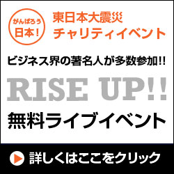 東日本大震災 復興支援 チャリティイベント：ビジネス界の著名人が多数参加!!RISE UP!!