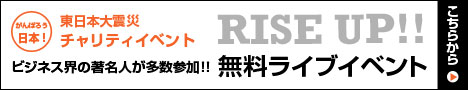 東日本大震災 復興支援 チャリティイベント:ビジネス界の著名人が多数参加!!RISE UP!!