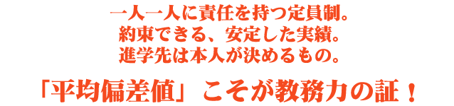 一人一人に責任を持つ定員制。約束できる、安定した実績。進学先は本人が決めるもの